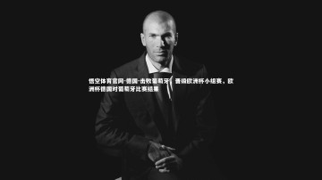 悟空体育官网-德国-击败葡萄牙，晋级欧洲杯小组赛，欧洲杯德国对葡萄牙比赛结果