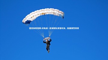 悟空体育官网-闪电战！欧洲球队紧张对决，较量激烈异常