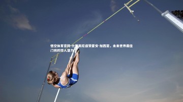 悟空体育官网-什琴斯尼盛赞霍安-加西亚，未来世界最佳门将的惊人潜力