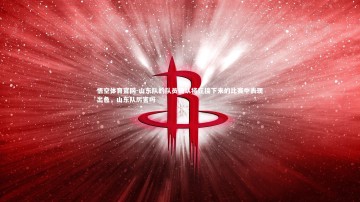 悟空体育官网-山东队的队员确认将在接下来的比赛中表现出色，山东队厉害吗