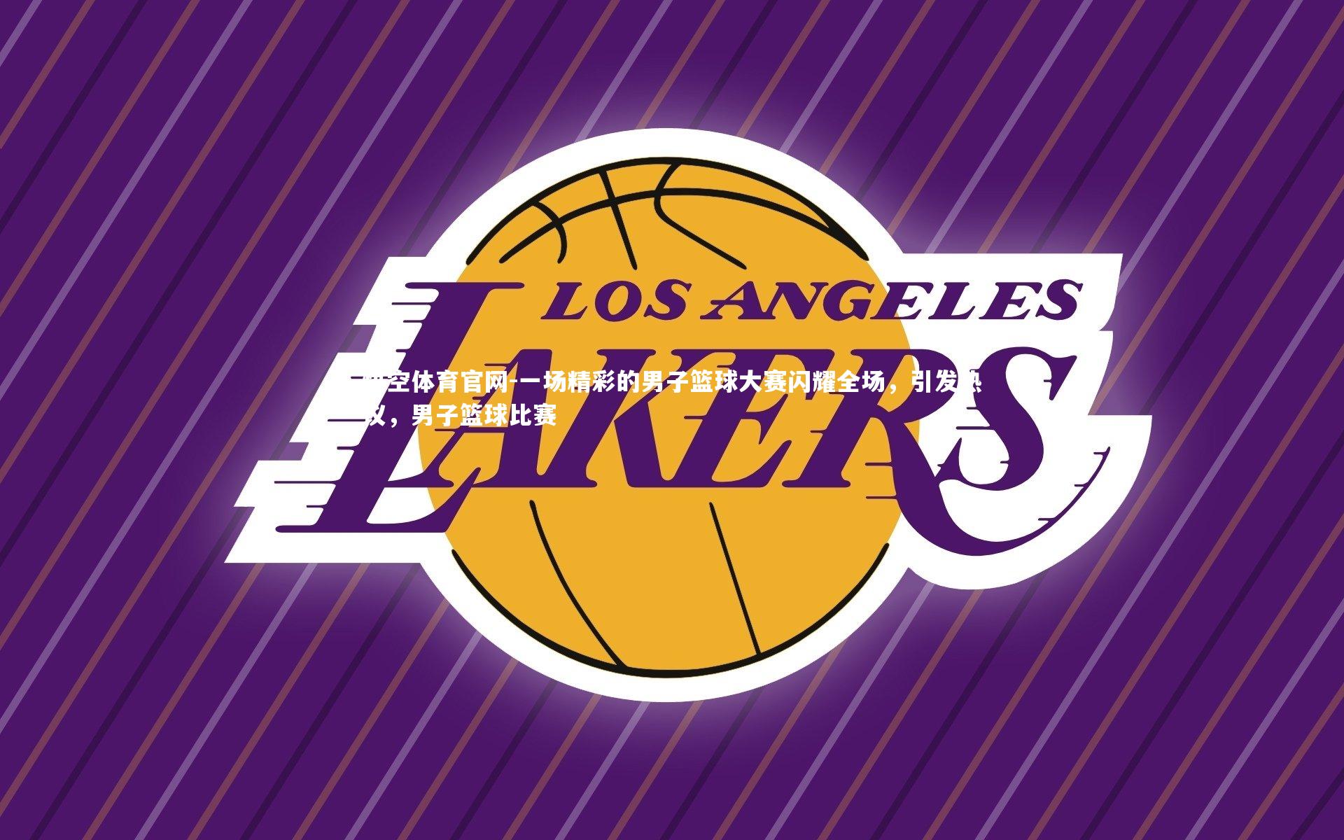 一场精彩的男子篮球大赛闪耀全场，引发热议，男子篮球比赛