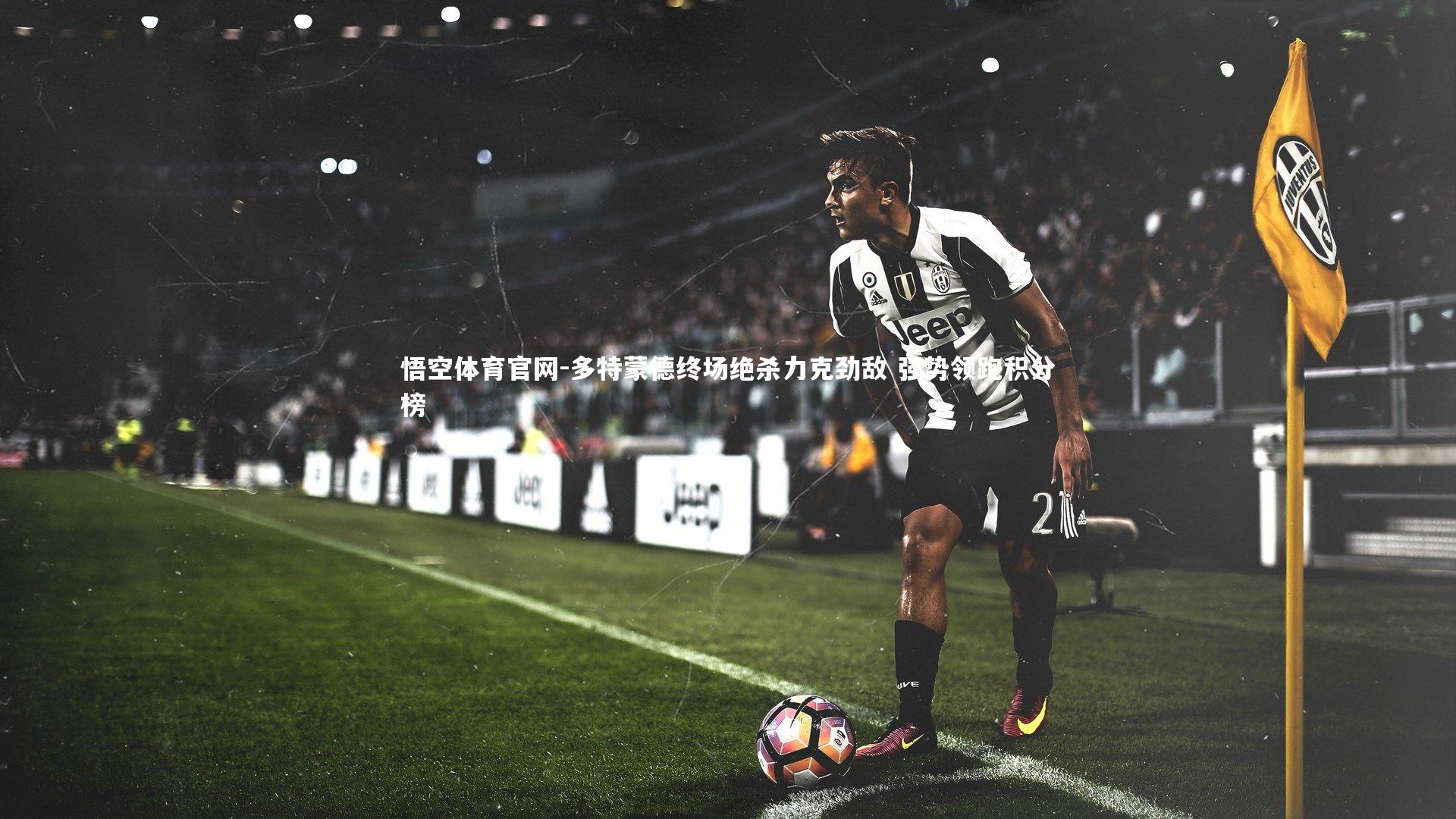 多特蒙德终场绝杀力克劲敌 强势领跑积分榜