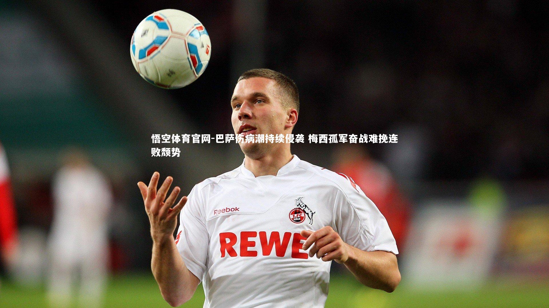 巴萨伤病潮持续侵袭 梅西孤军奋战难挽连败颓势