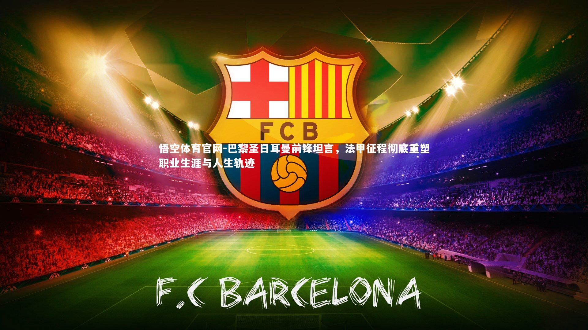 巴黎圣日耳曼前锋坦言,法甲征程彻底重塑职业生涯与人生轨迹