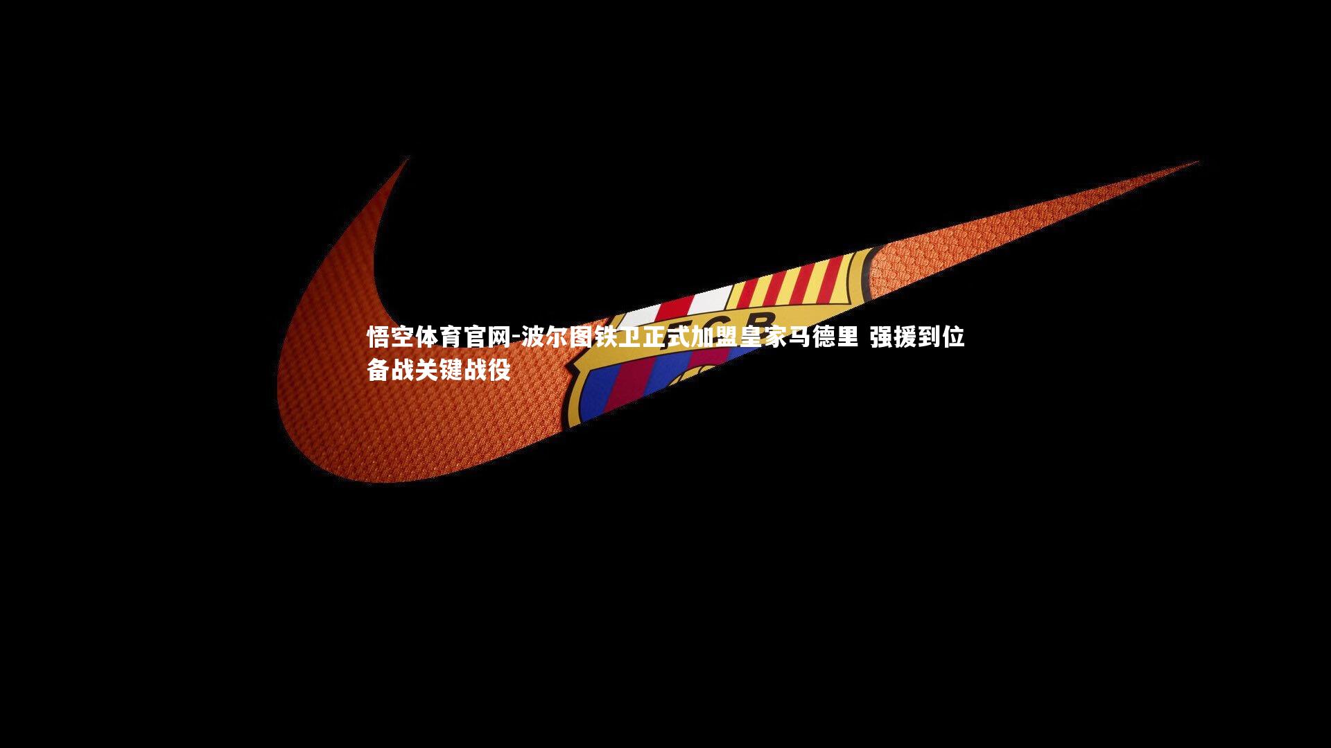 波尔图铁卫正式加盟皇家马德里 强援到位备战关键战役