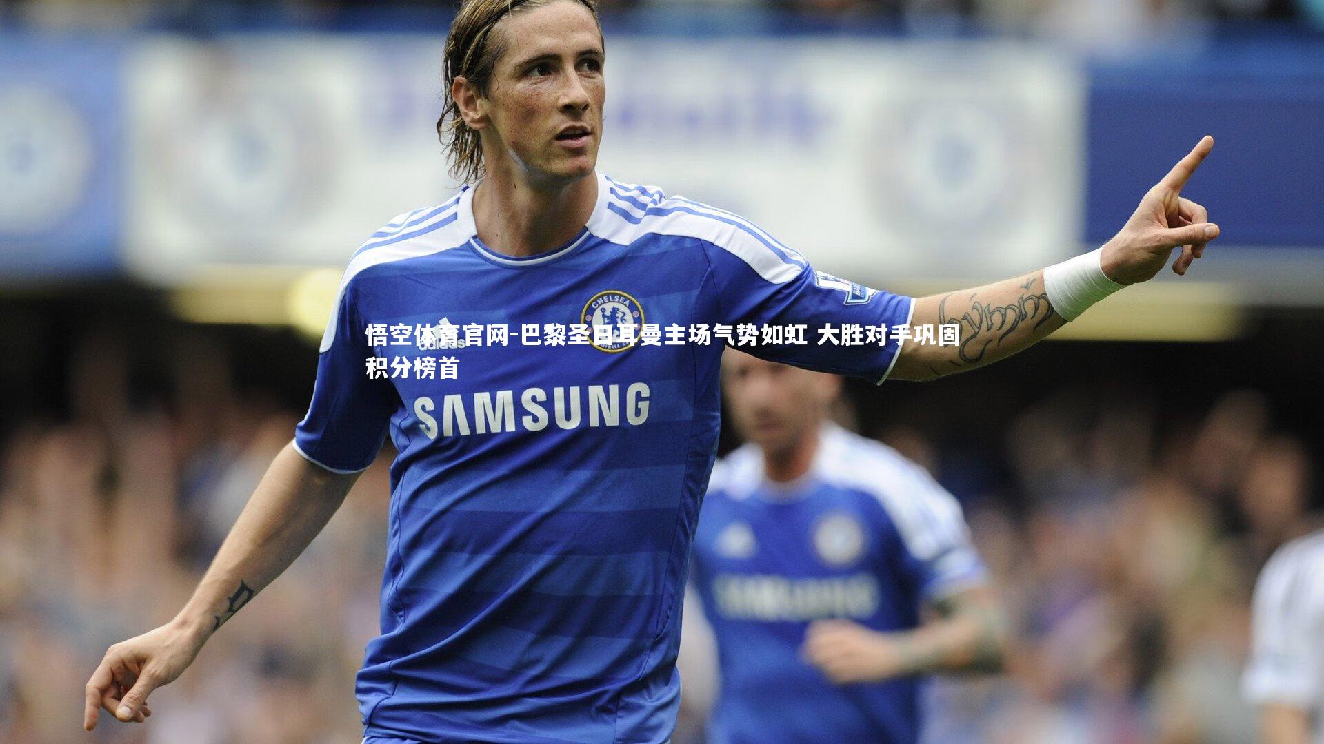 巴黎圣日耳曼主场气势如虹 大胜对手巩固积分榜首