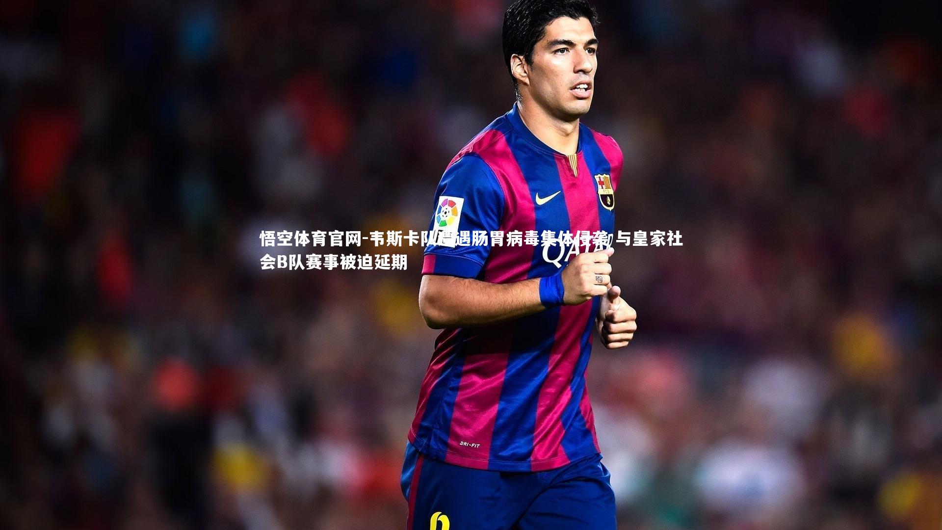 韦斯卡队遭遇肠胃病毒集体侵袭 与皇家社会B队赛事被迫延期