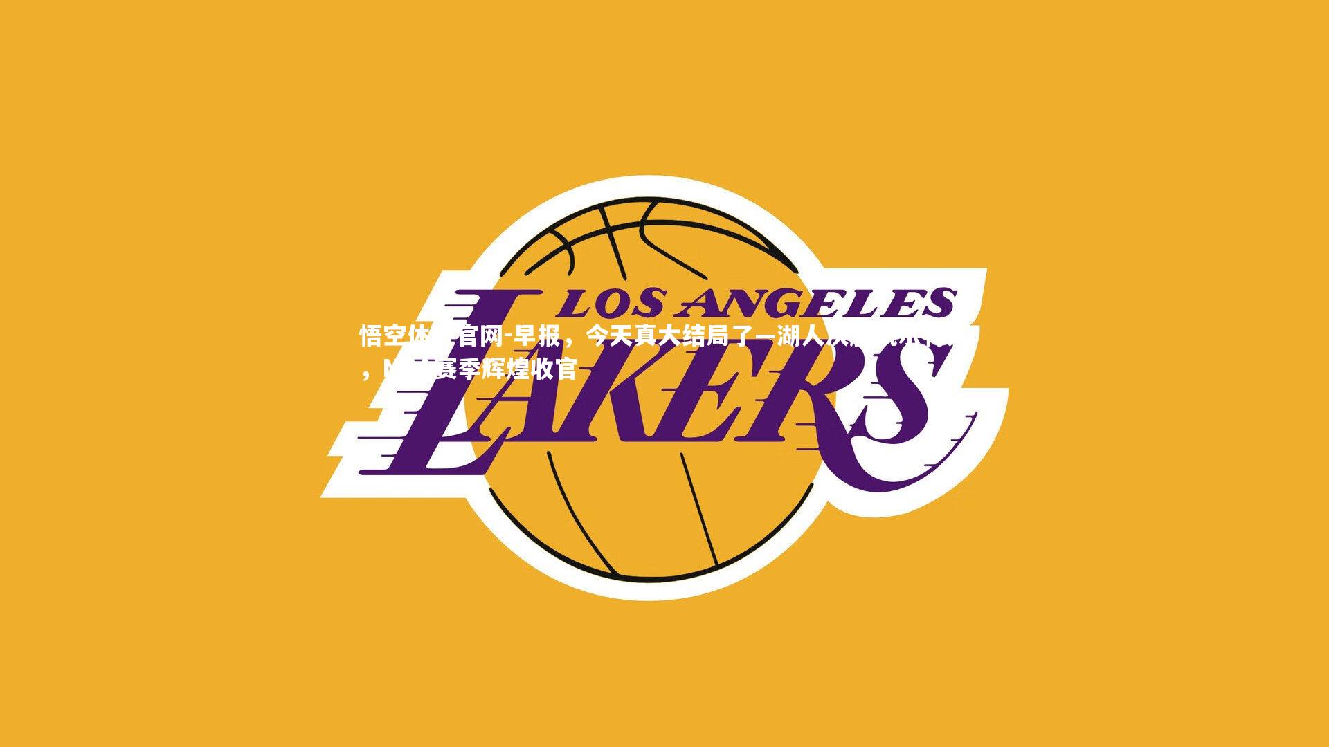 早报,今天真大结局了—湖人决胜凯尔特人,NBA赛季辉煌收官